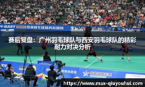 赛后复盘：广州羽毛球队与西安羽毛球队的精彩耐力对决分析
