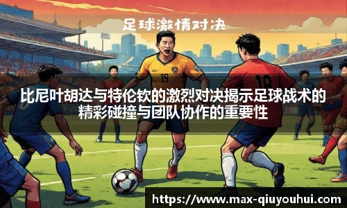 比尼叶胡达与特伦钦的激烈对决揭示足球战术的精彩碰撞与团队协作的重要性