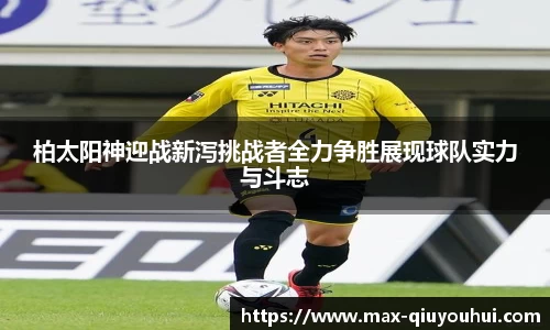 柏太阳神迎战新泻挑战者全力争胜展现球队实力与斗志