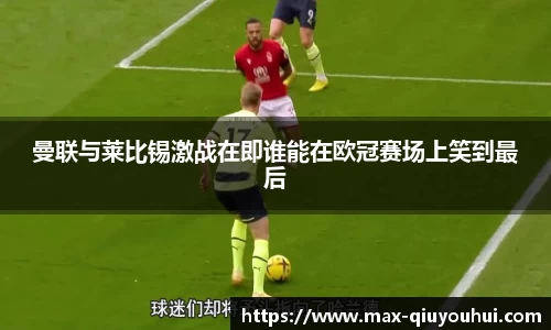 曼联与莱比锡激战在即谁能在欧冠赛场上笑到最后